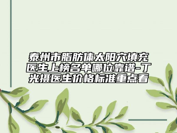 泰州市脂肪體太陽穴填充醫(yī)生上榜名單哪位靠譜-丁光攝醫(yī)生價(jià)格標(biāo)準(zhǔn)重點(diǎn)看