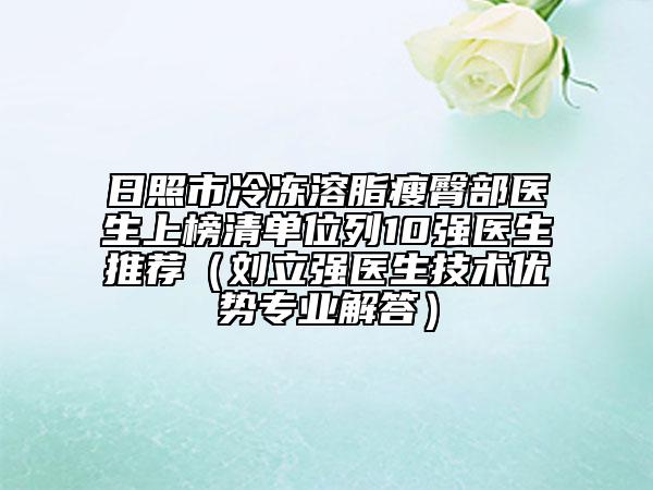 日照市冷凍溶脂瘦臀部醫(yī)生上榜清單位列10強(qiáng)醫(yī)生推薦(劉立強(qiáng)醫(yī)生技術(shù)優(yōu)勢專業(yè)解答)
