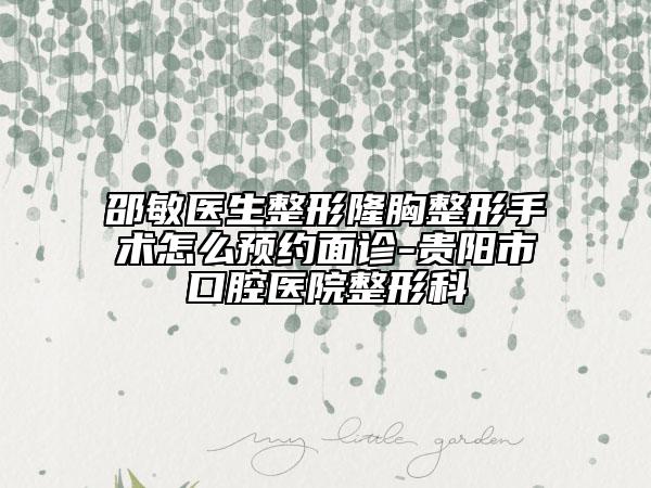 邵敏醫(yī)生整形隆胸整形手術(shù)怎么預(yù)約面診-貴陽(yáng)市口腔醫(yī)院整形科