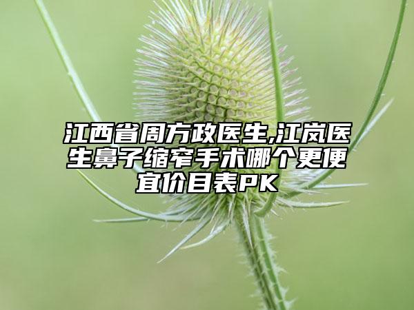 江西省周方政醫(yī)生,江嵐醫(yī)生鼻子縮窄手術(shù)哪個更便宜價目表PK