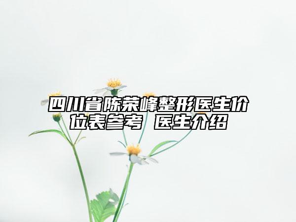 四川省陳榮峰整形醫(yī)生價(jià)位表參考 醫(yī)生介紹