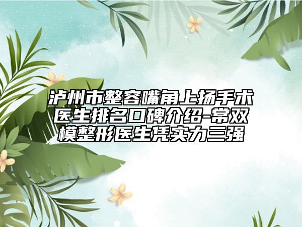 瀘州市整容嘴角上揚手術醫(yī)生排名口碑介紹-常雙模整形醫(yī)生憑實力三強