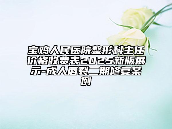 寶雞人民醫(yī)院整形科主任價(jià)格收費(fèi)表2025新版展示-成人唇裂二期修復(fù)案例
