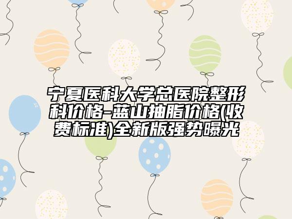 寧夏醫(yī)科大學(xué)總醫(yī)院整形科價(jià)格-藍(lán)山抽脂價(jià)格(收費(fèi)標(biāo)準(zhǔn))全新版強(qiáng)勢(shì)曝光