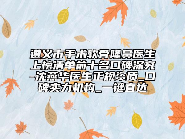 遵義市手術(shù)軟骨隆鼻醫(yī)生上榜清單前十名口碑深究-沈燕華醫(yī)生正規(guī)資質(zhì)_口碑實(shí)力機(jī)構(gòu)_一鍵直達(dá)