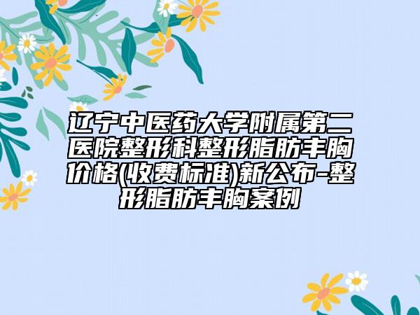 遼寧中醫(yī)藥大學(xué)附屬第二醫(yī)院整形科整形脂肪豐胸價(jià)格(收費(fèi)標(biāo)準(zhǔn))新公布-整形脂肪豐胸案例