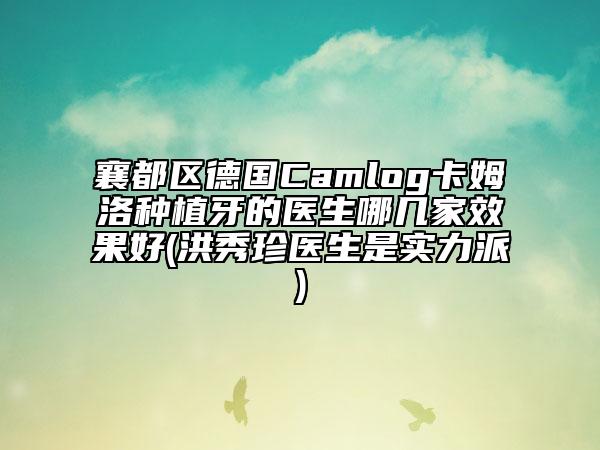 襄都區(qū)德國(guó)Camlog卡姆洛種植牙的醫(yī)生哪幾家效果好(洪秀珍醫(yī)生是實(shí)力派)