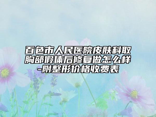 百色市人民醫(yī)院皮膚科取胸部假體后修復做怎么樣-附整形價格收費表