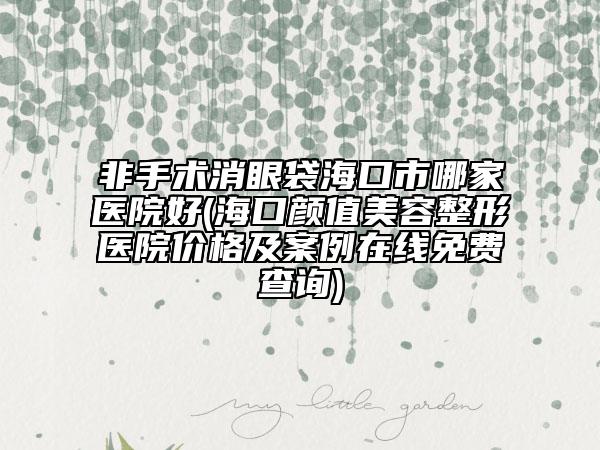 非手術(shù)消眼袋?？谑心募裔t(yī)院好(?？陬佒得廊菡吾t(yī)院價(jià)格及案例在線免費(fèi)查詢)