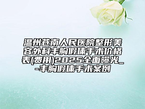 溫州蒼南人民醫(yī)院整形美容外科豐胸假體手術(shù)價(jià)格表(費(fèi)用)2025全面曝光_-豐胸假體手術(shù)案例