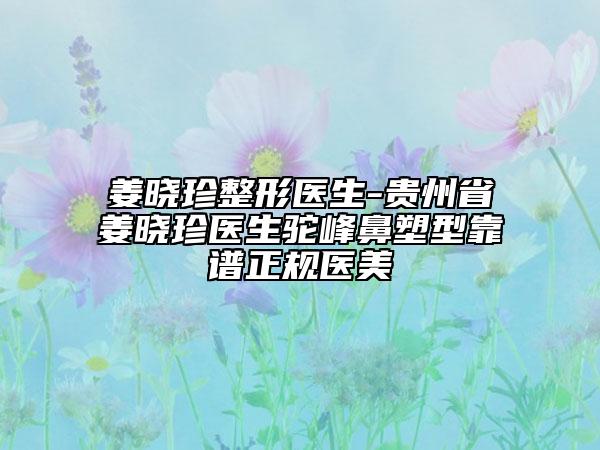 姜曉珍整形醫(yī)生-貴州省姜曉珍醫(yī)生駝峰鼻塑型靠譜正規(guī)醫(yī)美