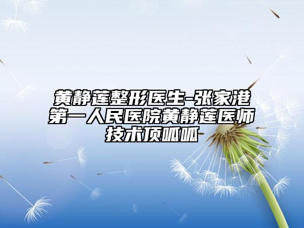 黃靜蓮整形醫(yī)生-張家港第一人民醫(yī)院黃靜蓮醫(yī)師技術(shù)頂呱呱