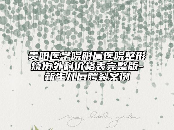 貴陽(yáng)醫(yī)學(xué)院附屬醫(yī)院整形燒傷外科價(jià)格表完整版-新生兒唇腭裂案例