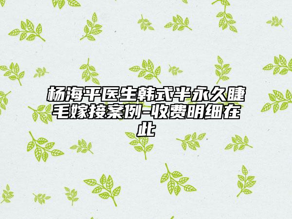 楊海平醫(yī)生韓式半永久睫毛嫁接案例-收費(fèi)明細(xì)在此