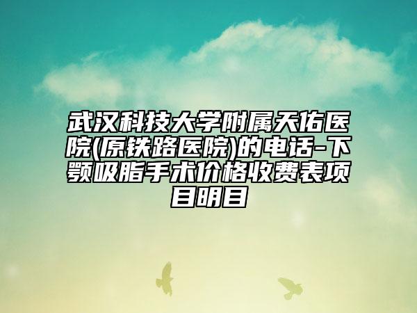 武漢科技大學(xué)附屬天佑醫(yī)院(原鐵路醫(yī)院)的電話-下顎吸脂手術(shù)價(jià)格收費(fèi)表項(xiàng)目明目