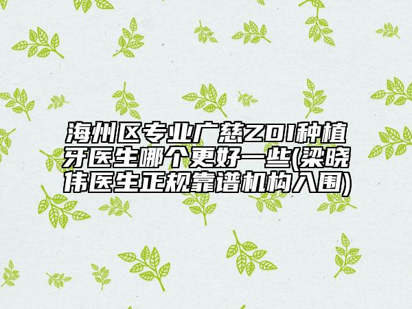 海州區(qū)專業(yè)廣慈ZDI種植牙醫(yī)生哪個更好一些(梁曉偉醫(yī)生正規(guī)靠譜機構入圍)