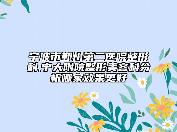 寧波市鄞州第二醫(yī)院整形科,寧大附院整形美容科分析哪家效果更好
