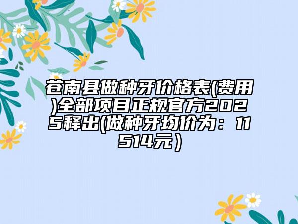 蒼南縣做種牙價(jià)格表(費(fèi)用)全部項(xiàng)目正規(guī)官方2025釋出(做種牙均價(jià)為:11514元)