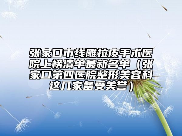 張家口市線雕拉皮手術(shù)醫(yī)院上榜清單最新名單(張家口第四醫(yī)院整形美容科這幾家備受美譽(yù))
