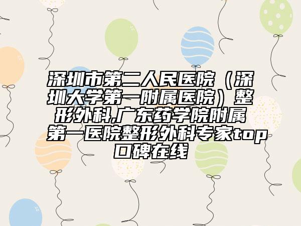 深圳市第二人民醫(yī)院(深圳大學(xué)第一附屬醫(yī)院)整形外科,廣東藥學(xué)院附屬第一醫(yī)院整形外科專家top口碑在線