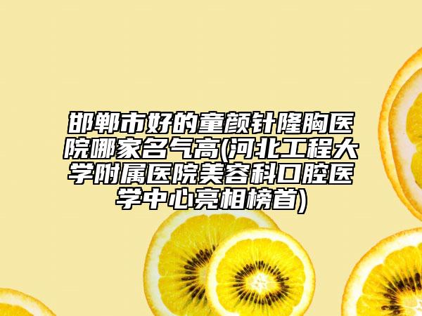 邯鄲市好的童顏針隆胸醫(yī)院哪家名氣高(河北工程大學附屬醫(yī)院美容科口腔醫(yī)學中心亮相榜首)