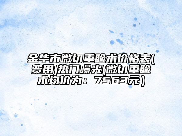 金華市微切重瞼術(shù)價格表(費(fèi)用)熱門曝光(微切重瞼術(shù)均價為:7563元)
