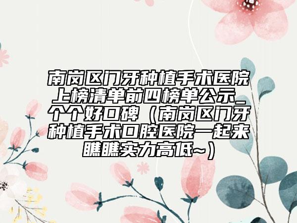 南崗區(qū)門牙種植手術(shù)醫(yī)院上榜清單前四榜單公示_個(gè)個(gè)好口碑(南崗區(qū)門牙種植手術(shù)口腔醫(yī)院一起來瞧瞧實(shí)力高低~)