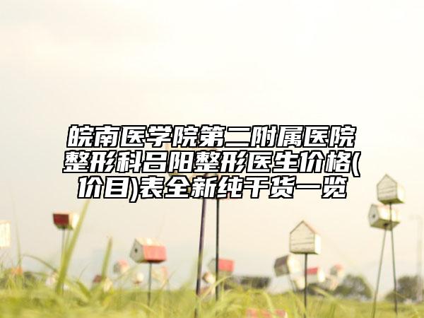 皖南醫(yī)學(xué)院第二附屬醫(yī)院整形科呂陽整形醫(yī)生價(jià)格(價(jià)目)表全新純干貨一覽