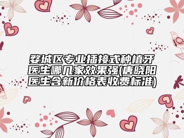 婺城區(qū)專業(yè)插接式種植牙醫(yī)生哪幾家效果強(qiáng)(唐曉陽醫(yī)生含新價格表收費(fèi)標(biāo)準(zhǔn))