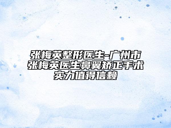 張梅英整形醫(yī)生-廣州市張梅英醫(yī)生鼻翼矯正手術實力值得信賴