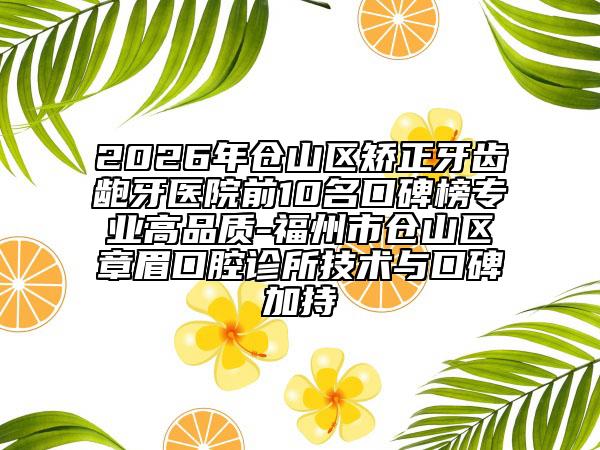 2026年倉山區(qū)矯正牙齒齙牙醫(yī)院前10名口碑榜專業(yè)高品質(zhì)-福州市倉山區(qū)章眉口腔診所技術(shù)與口碑加持