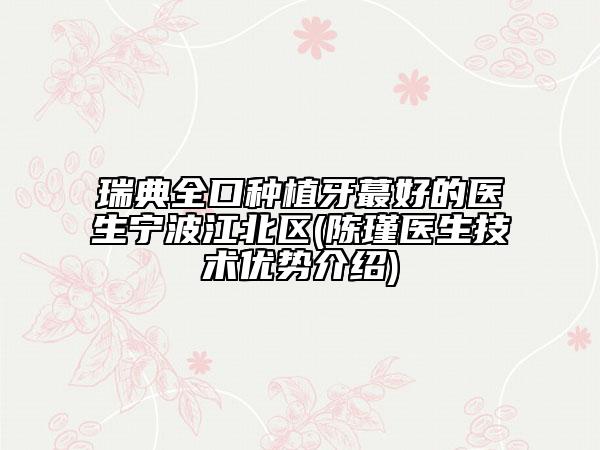 瑞典全口種植牙蕞好的醫(yī)生寧波江北區(qū)(陳瑾醫(yī)生技術(shù)優(yōu)勢介紹)