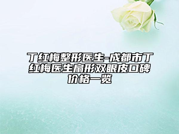 丁紅梅整形醫(yī)生-成都市丁紅梅醫(yī)生扇形雙眼皮口碑價格一覽