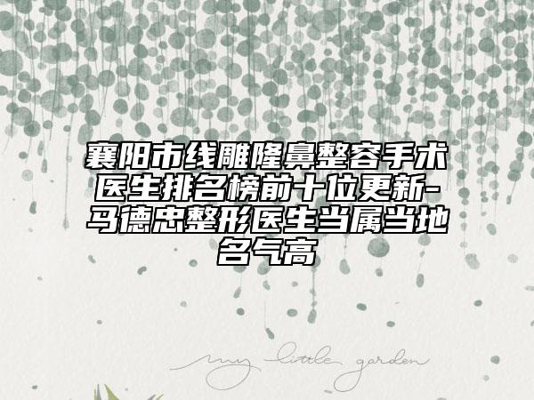 襄陽市線雕隆鼻整容手術(shù)醫(yī)生排名榜前十位更新-馬德忠整形醫(yī)生當屬當?shù)孛麣飧? data-alt=