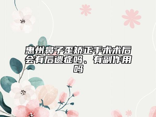 惠州鼻子歪矯正手術(shù)術(shù)后會(huì)有后遺癥嗎、有副作用嗎