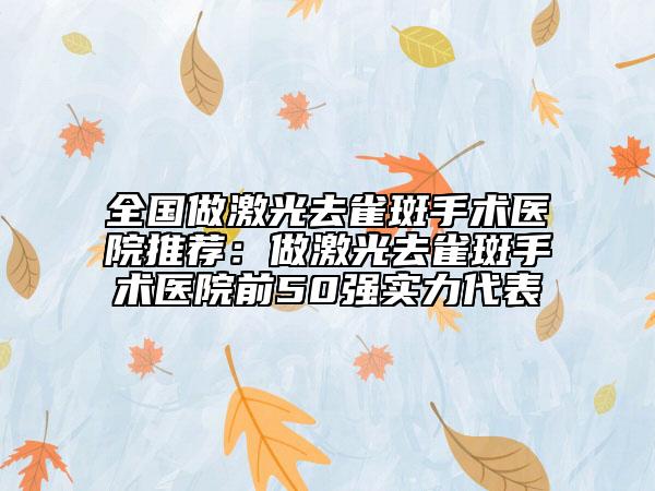 全國做激光去雀斑手術(shù)醫(yī)院推薦:做激光去雀斑手術(shù)醫(yī)院前50強實力代表