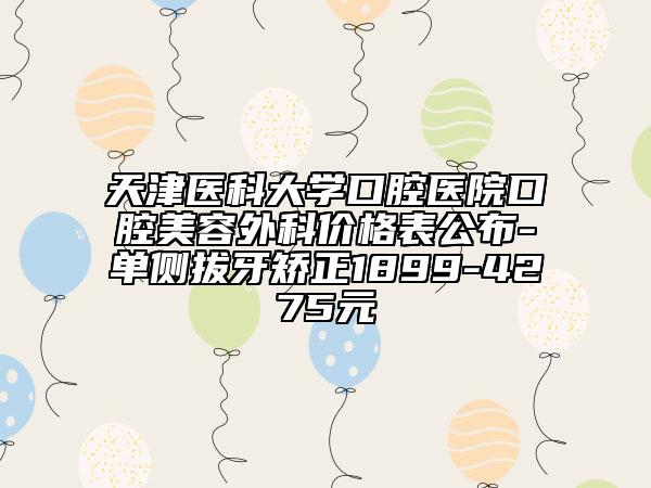 天津醫(yī)科大學口腔醫(yī)院口腔美容外科價格表公布-單側拔牙矯正1899-4275元