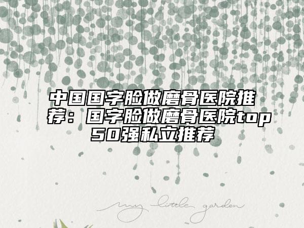 中國國字臉做磨骨醫(yī)院推薦：國字臉做磨骨醫(yī)院top50強私立推薦