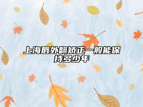 上海唇外翻矯正一般能保持多少年