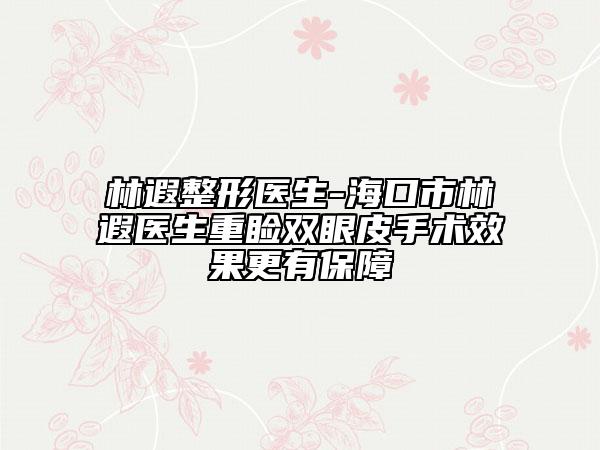 林遐整形醫(yī)生-?？谑辛皱卺t(yī)生重瞼雙眼皮手術(shù)效果更有保障
