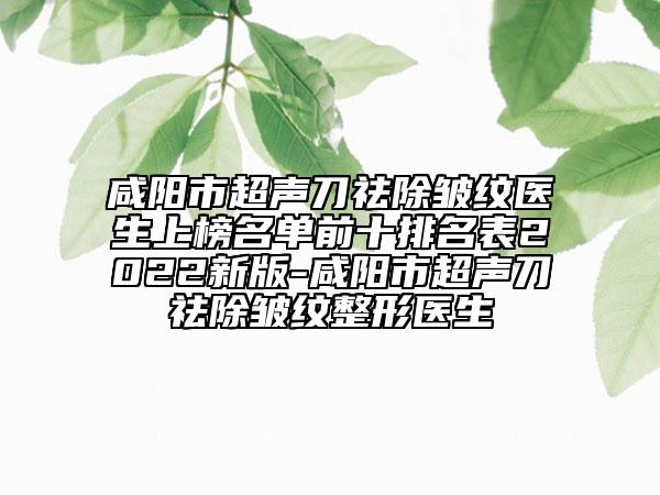 咸陽市超聲刀祛除皺紋醫(yī)生上榜名單前十排名表2022新版-咸陽市超聲刀祛除皺紋整形醫(yī)生