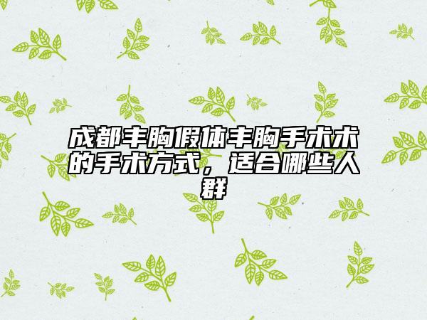 成都豐胸假體豐胸手術(shù)術(shù)的手術(shù)方式，適合哪些人群