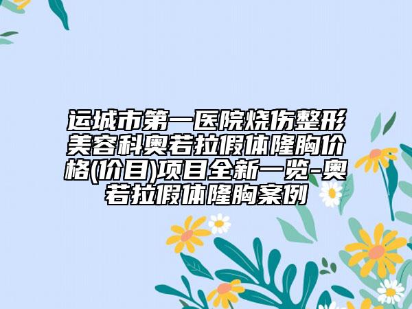 運(yùn)城市第一醫(yī)院燒傷整形美容科奧若拉假體隆胸價格(價目)項(xiàng)目全新一覽-奧若拉假體隆胸案例