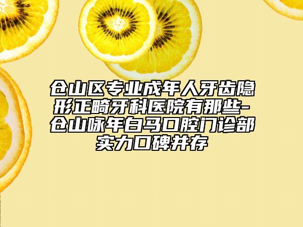 倉山區(qū)專業(yè)成年人牙齒隱形正畸牙科醫(yī)院有那些-倉山詠年白馬口腔門診部實力口碑并存