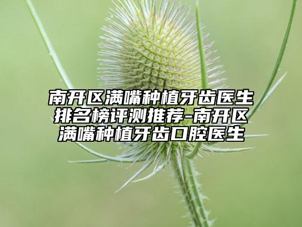 南開區(qū)滿嘴種植牙齒醫(yī)生排名榜評測推薦-南開區(qū)滿嘴種植牙齒口腔醫(yī)生