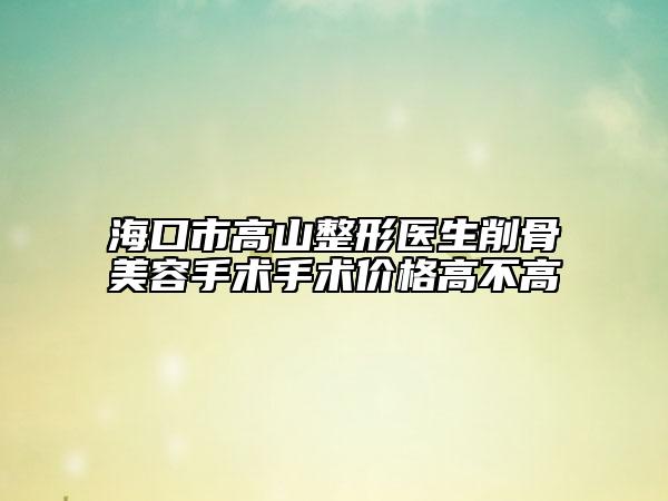 ?？谑懈呱秸吾t(yī)生削骨美容手術(shù)手術(shù)價格高不高