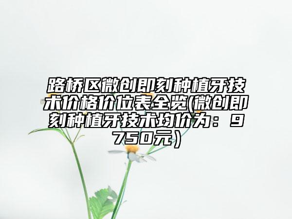 路橋區(qū)微創(chuàng)即刻種植牙技術(shù)價格價位表全覽(微創(chuàng)即刻種植牙技術(shù)均價為:9750元)