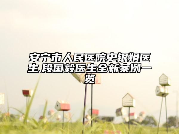 安寧市人民醫(yī)院史銀娟醫(yī)生,段國(guó)毅醫(yī)生全新案例一覽