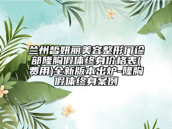 蘭州皙妍麗美容整形門診部隆胸假體終身價格表(費用)全新版本出爐-隆胸假體終身案例