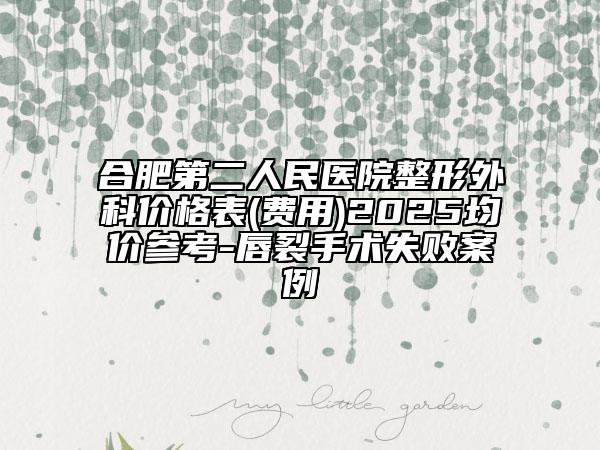 合肥第二人民醫(yī)院整形外科價格表(費用)2025均價參考-唇裂手術(shù)失敗案例